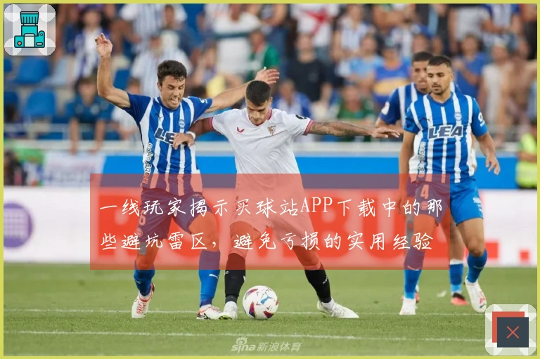 一线玩家揭示买球站APP下载中的那些避坑雷区，避免亏损的实用经验分享