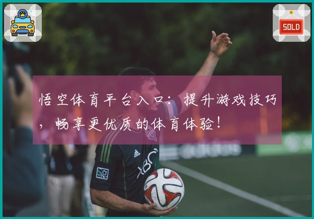 悟空体育平台入口：提升游戏技巧，畅享更优质的体育体验！