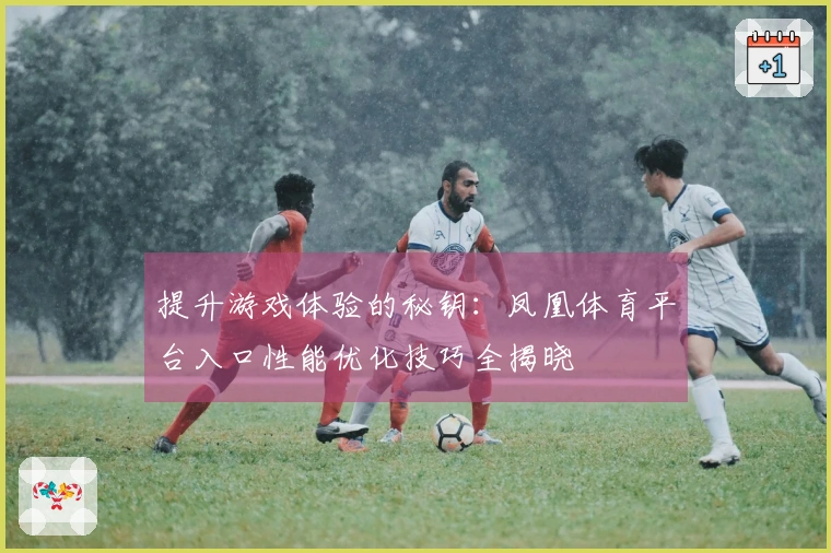 提升游戏体验的秘钥：凤凰体育平台入口性能优化技巧全揭晓